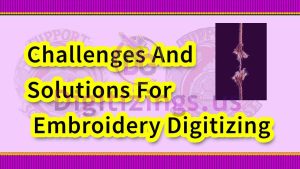 Challenges And Solutions For Embroidery Digitizing