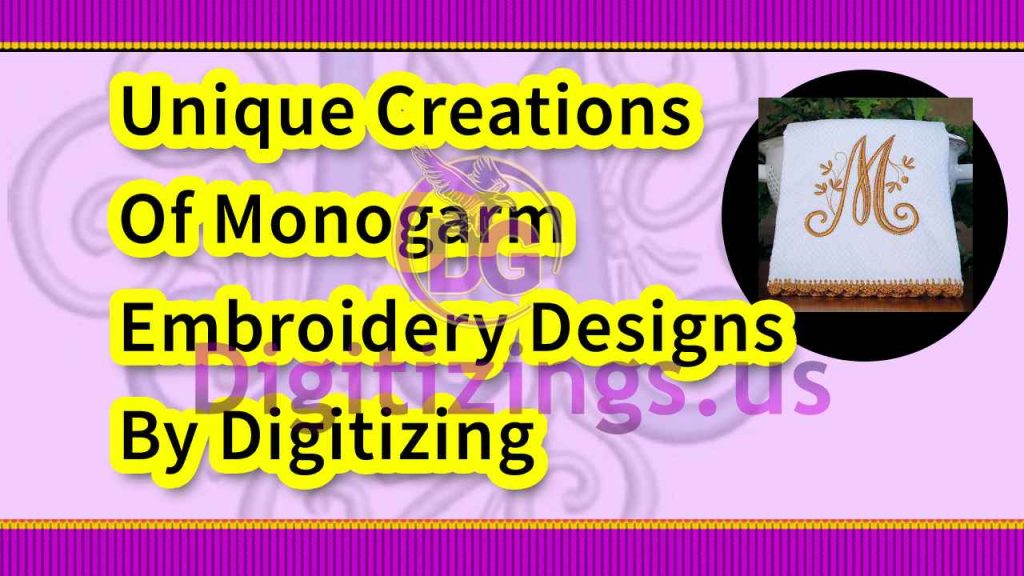 Unique Creations Of Monogarm Embroidery Designs By Digitizing